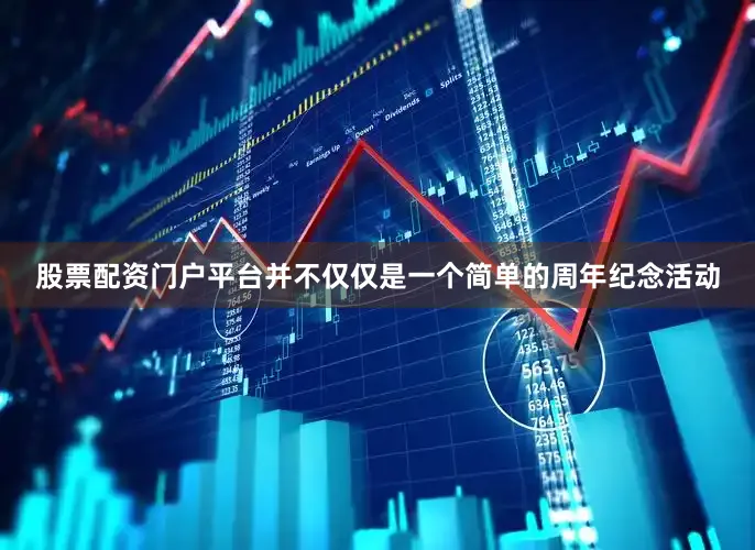 股票配资门户平台并不仅仅是一个简单的周年纪念活动