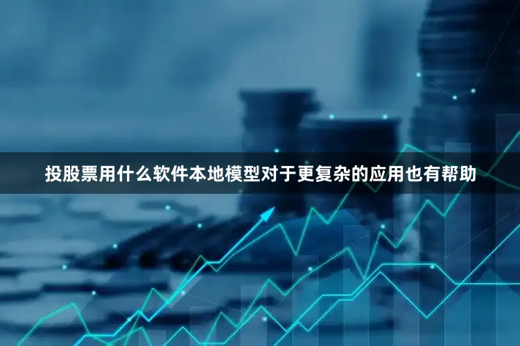 投股票用什么软件　　本地模型对于更复杂的应用也有帮助