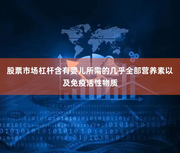 股票市场杠杆含有婴儿所需的几乎全部营养素以及免疫活性物质