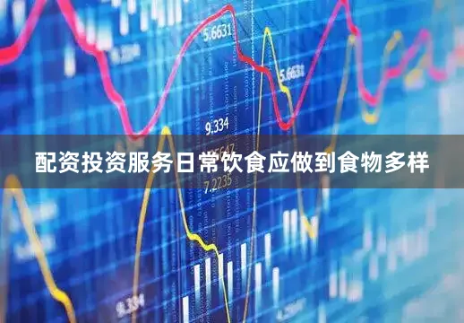 配资投资服务日常饮食应做到食物多样