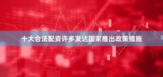 十大合法配资许多发达国家推出政策措施