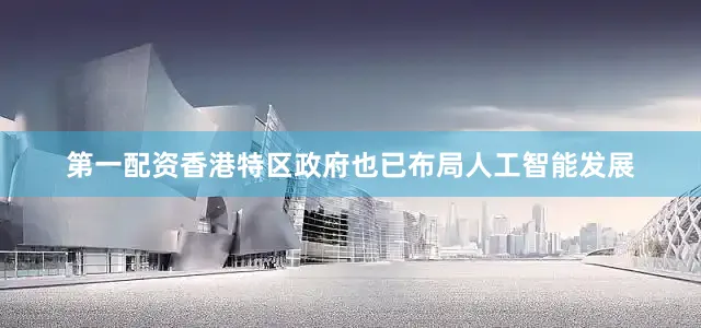 第一配资香港特区政府也已布局人工智能发展