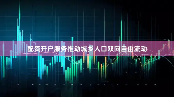配资开户服务推动城乡人口双向自由流动