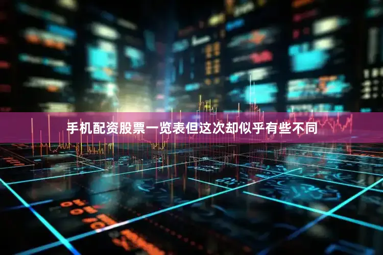 手机配资股票一览表但这次却似乎有些不同