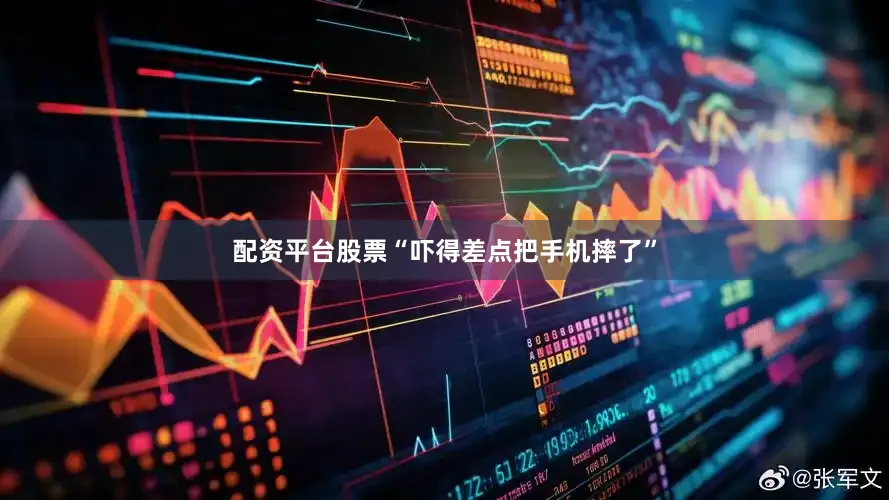 配资平台股票“吓得差点把手机摔了”