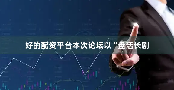 好的配资平台本次论坛以“盘活长剧
