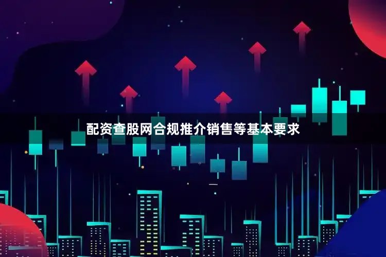 配资查股网合规推介销售等基本要求