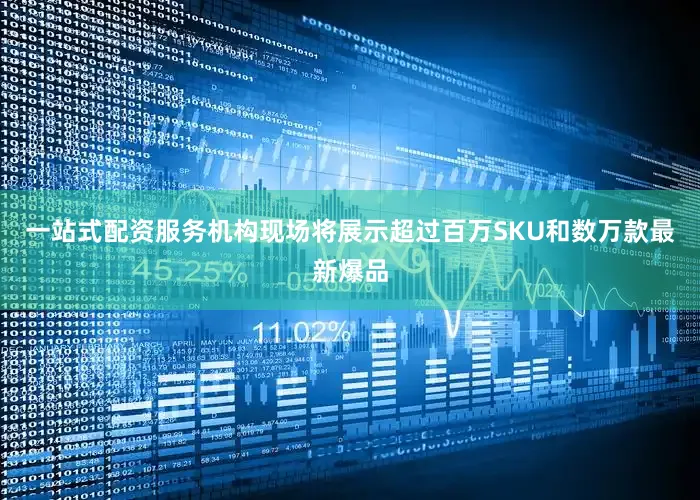 一站式配资服务机构现场将展示超过百万SKU和数万款最新爆品