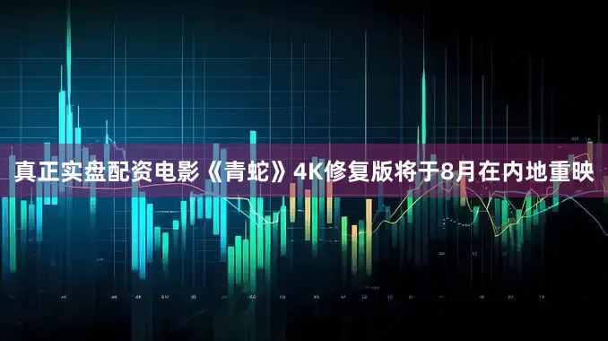 真正实盘配资电影《青蛇》4K修复版将于8月在内地重映