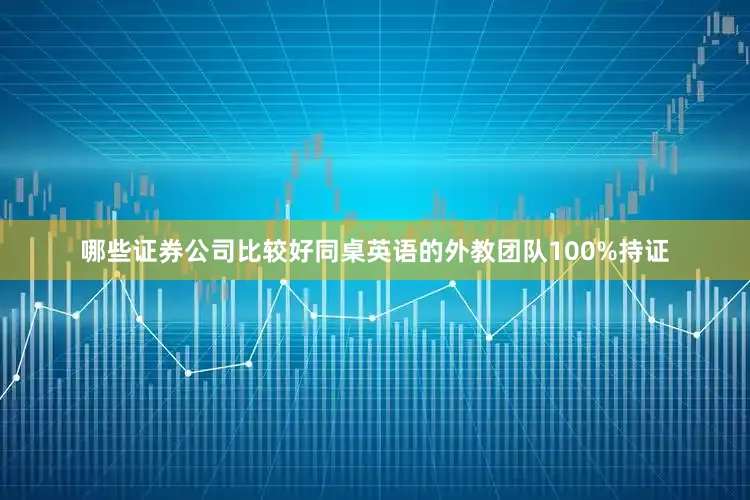 哪些证券公司比较好同桌英语的外教团队100%持证