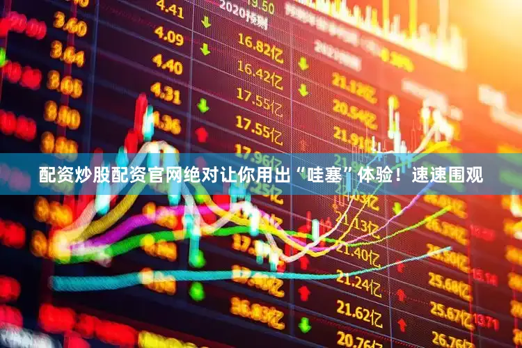 配资炒股配资官网绝对让你用出“哇塞”体验！速速围观