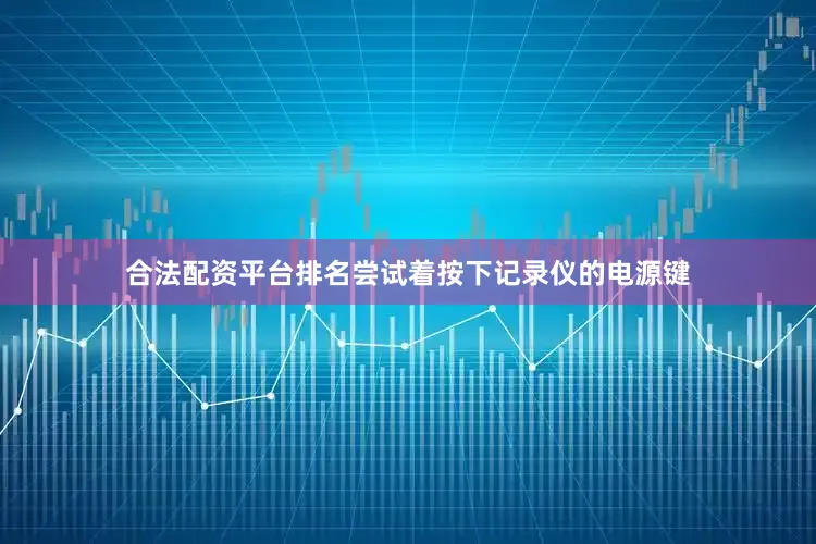 合法配资平台排名尝试着按下记录仪的电源键
