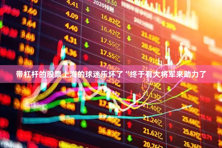 带杠杆的股票上海的球迷乐坏了“终于有大将军来助力了