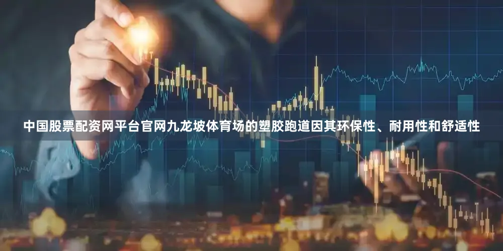 中国股票配资网平台官网九龙坡体育场的塑胶跑道因其环保性、耐用性和舒适性